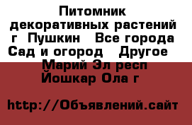 Питомник декоративных растений г. Пушкин - Все города Сад и огород » Другое   . Марий Эл респ.,Йошкар-Ола г.